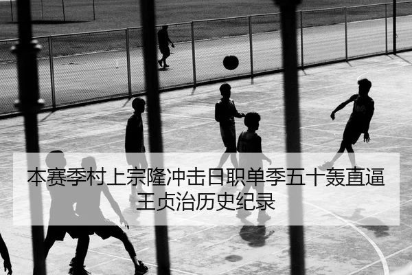 本赛季村上宗隆冲击日职单季五十轰直逼王贞治历史纪录